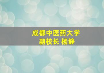 成都中医药大学 副校长 杨静